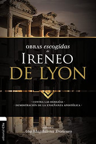 Obras escogidas de Ireneo de Lyon (Contra las herejías. Demostración de la enseñanza apostólica) (Spanish Edition) by Ana Magdalena Troncoso, Zondervan, 9788494556159