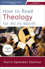 How to Read Theology for All Its Worth (A Guide for Students) by Karin Spiecker Stetina, 9780310093824