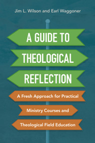 A Guide to Theological Reflection (A Fresh Approach for Practical Ministry Courses and Theological Field Education) by Jim Wilson, Earl Waggoner, 9780310093930