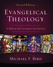 Evangelical Theology, Second Edition (A Biblical and Systematic Introduction) by Michael F. Bird, 9780310093978