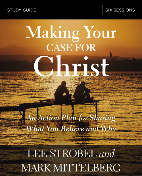 Making Your Case for Christ Bible Study Guide (An Action Plan for Sharing What you Believe and Why) by Lee Strobel, Mark Mittelberg, 9780310095132