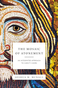 The Mosaic of Atonement (An Integrated Approach to Christ's Work) by Joshua  M.  McNall, 9780310097648