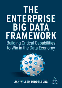 The Enterprise Big Data Framework (Building Critical Capabilities to Win in the Data Economy) by Jan-Willem Middelburg, 9781398601710