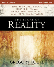 The Story of Reality Study Guide (How the World Began, How it Ends, and Everything Important that Happens in Between) by Gregory Koukl, 9780310100799