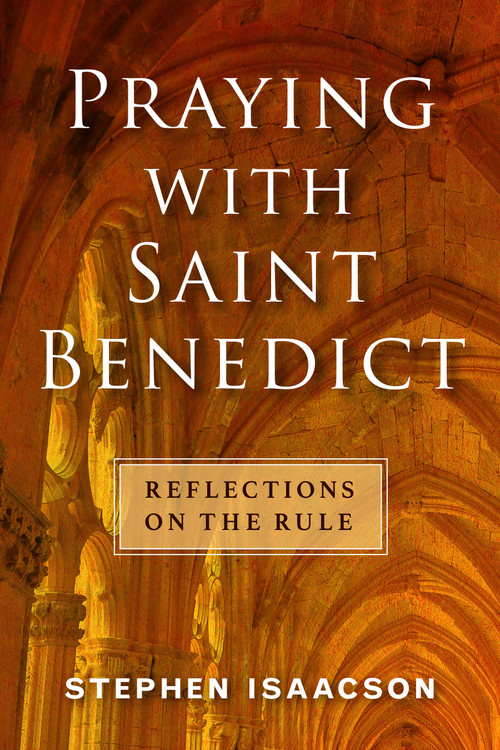 Praying with Saint Benedict (Reflections on the Rule) by Stephen Isaacson, 9781640654464