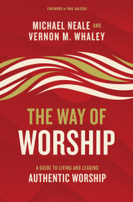 The Way of Worship (A Guide to Living and Leading Authentic Worship) by Michael Neale, Vernon Whaley, Paul Baloche, 9780310104049