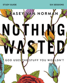 Nothing Wasted Bible Study Guide (God Uses the Stuff You Wouldn't) by Kasey Van Norman, 9780310104209