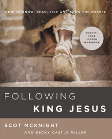 Following King Jesus (How to Know, Read, Live, and Show the Gospel) by Scot McKnight, Becky Castle Miller, 9780310105992