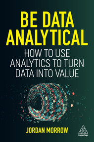 Be Data Analytical (How to Use Analytics to Turn Data into Value) by Jordan Morrow, 9781398609280