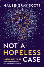 Not a Hopeless Case (6 Vital Questions from Young Adults for a Church in Crisis) by Halee Gray Scott, 9780310106722