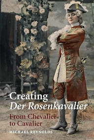 Creating <I>Der Rosenkavalier</I> (From Chevalier to Cavalier) by Michael Reynolds, 9781837651146