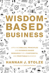 Wisdom-Based Business (Applying Biblical Principles and Evidence-Based Research for a Purposeful and Profitable Business) by Hannah J. Stolze, C. William Pollard, 9780310107286