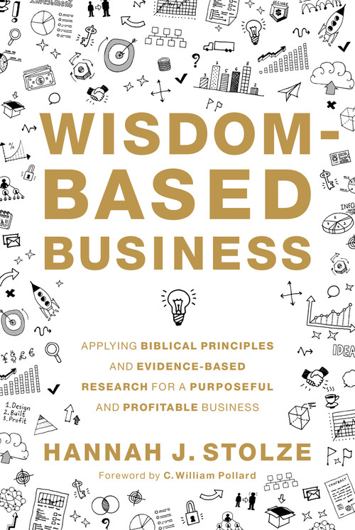 Wisdom-Based Business (Applying Biblical Principles and Evidence-Based Research for a Purposeful and Profitable Business) by Hannah J. Stolze, C. William Pollard, 9780310107286