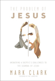 The Problem of Jesus (Answering a Skeptic's Challenges to the Scandal of Jesus) by Mark Clark, Ray Johnston, 9780310108306