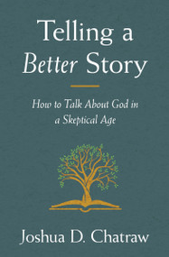 Telling a Better Story (How to Talk About God in a Skeptical Age) by Joshua D. Chatraw, 9780310108634