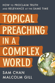 Topical Preaching in a Complex World (How to Proclaim Truth and Relevance at the Same Time) by Sam Chan, Malcolm Gill, Ed Stetzer, 9780310108870