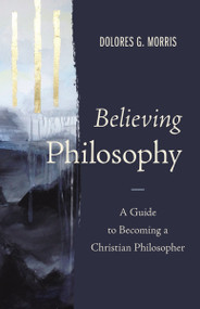 Believing Philosophy (A Guide to Becoming a Christian Philosopher) by Dolores  G.  Morris, 9780310109525