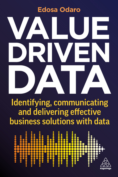 Value-Driven Data (Identifying, Communicating and Delivering Effective Business Solutions with Data) by Edosa Odaro, 9781398608627