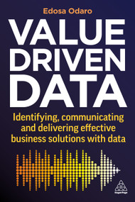 Value-Driven Data (Identifying, Communicating and Delivering Effective Business Solutions with Data) by Edosa Odaro, 9781398608627