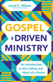 Gospel-Driven Ministry (An Introduction to the Calling and Work of a Pastor) by Jared C. Wilson, Ray Ortlund, 9780310111566