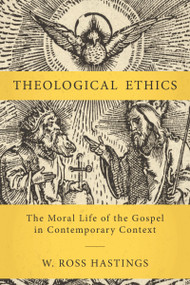 Theological Ethics (The Moral Life of the Gospel in Contemporary Context) by W. Ross Hastings, 9780310111955