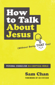 How to Talk about Jesus (Without Being That Guy) (Personal Evangelism in a Skeptical World) by Sam Chan, Ed Stetzer, 9780310112693