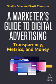 A Marketer's Guide to Digital Advertising (Transparency, Metrics, and Money) by Shailin Dhar, Scott Thomson, 9781398609662
