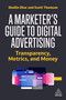 A Marketer's Guide to Digital Advertising (Transparency, Metrics, and Money) by Shailin Dhar, Scott Thomson, 9781398609662