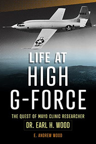 Life at High G-Force (The Quest of  Mayo Clinic Researcher Dr. Earl H Wood) by E Andrew Wood, 9781945564635