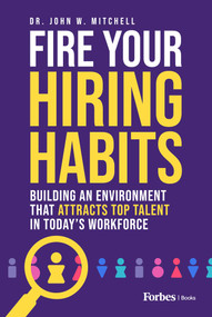 Fire Your Hiring Habits (Building an Environment that Attracts Top Talent in Today's Workforce) by John W. Mitchell, 9781955884983