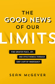 The Good News of Our Limits (Find Greater Peace, Joy, and Effectiveness through God's Gift of Inadequacy) by Sean McGever, Brian Mueller, 9780310114444