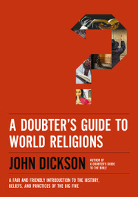 A Doubter's Guide to World Religions (A Fair and Friendly Introduction to the History, Beliefs, and Practices of the Big Five) by John Dickson, 9780310118336