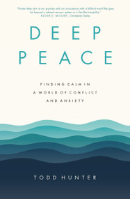 Deep Peace (Finding Calm in a World of Conflict and Anxiety) by Todd D. Hunter, 9780310120438