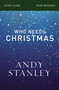 Who Needs Christmas Bible Study Guide by Andy Stanley, 9780310121077