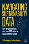 Navigating Sustainability Data (How Organizations can use ESG Data to Secure Their Future) by Sherry Madera, 9781398612242