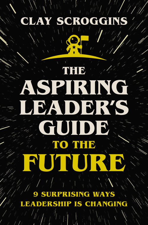 The Aspiring Leader's Guide to the Future (9 Surprising Ways Leadership is Changing) by Clay Scroggins, 9780310124450