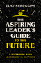 The Aspiring Leader's Guide to the Future (9 Surprising Ways Leadership is Changing) by Clay Scroggins, 9780310124450