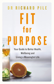 Fit for Purpose (Your Guide to Better Health, Wellbeing and Living a Meaningful Life) by Richard Pile, 9780310124740