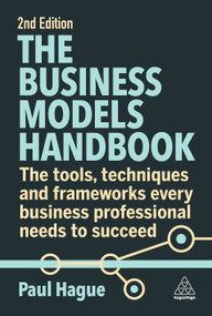 The Business Models Handbook (The Tools, Techniques and Frameworks Every Business Professional Needs to Succeed) by Paul Hague, 9781398611757