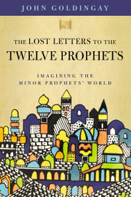The Lost Letters to the Twelve Prophets (Imagining the Minor Prophets' World) by Dr. John Goldingay, 9780310125570