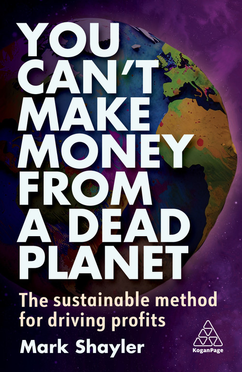 You Can't Make Money From a Dead Planet (The Sustainable Method for Driving Profits) - 9781398612044 by Mark Shayler, 9781398612044