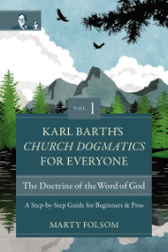 Karl Barth's Church Dogmatics for Everyone, Volume 1---The Doctrine of the Word of God (A Step-by-Step Guide for Beginners and Pros) by Marty Folsom, 9780310125679