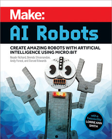 Make: AI Robots (Create Amazing Robots with Artificial Intelligence Using micro:bit) by Reade Richard, Brenda Shivanandan, Andy Forest, Denzel Edwards, 9781680457292