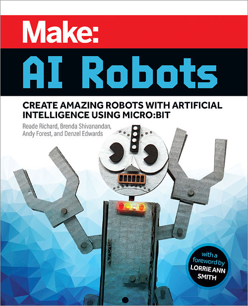 Make: AI Robots (Create Amazing Robots with Artificial Intelligence Using micro:bit) by Reade Richard, Brenda Shivanandan, Andy Forest, Denzel Edwards, 9781680457292