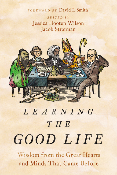 Learning the Good Life (Wisdom from the Great Hearts and Minds That Came Before) by Jessica Hooten Wilson, Jacob Stratman, David I. Smith, 9780310127963