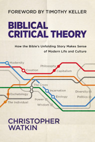 Biblical Critical Theory (How the Bible's Unfolding Story Makes Sense of Modern Life and Culture) by Christopher Watkin, Timothy Keller, 9780310128724