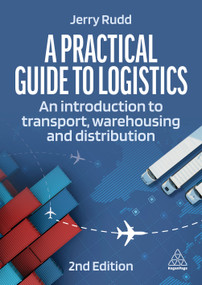 A Practical Guide to Logistics (An Introduction to Transport, Warehousing and Distribution) by Jerry Rudd, 9781398612648