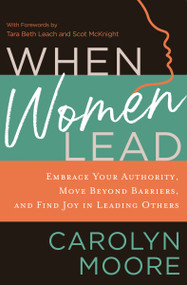 When Women Lead (Embrace Your Authority, Move Beyond Barriers, and Find Joy in Leading Others) by Carolyn Moore, Tara Beth Leach and Scot McKnight, 9780310129646