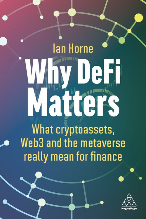 Why DeFi Matters (What Cryptoassets, Web3 and the Metaverse Really Mean for Finance) - 9781398612938 by Ian Horne, 9781398612938