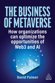 The Business of Metaverse (How Organizations Can Optimize the Opportunities of Web3 and AI) - 9781398613089 by David Palmer, 9781398613089
